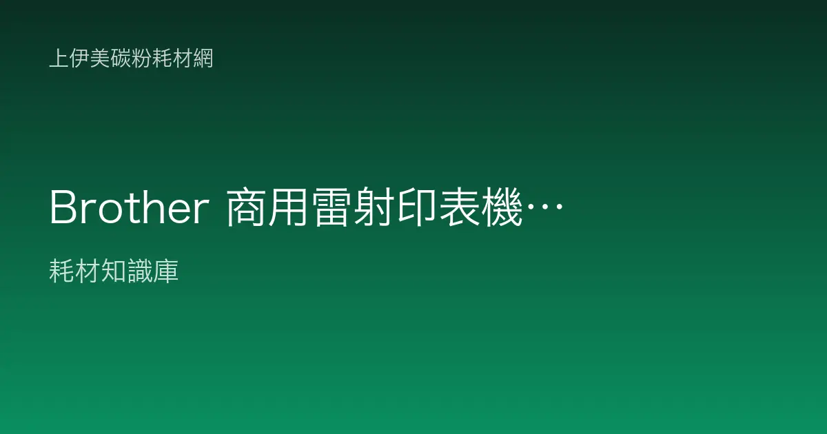 Brother 商用雷射印表機系列介紹：HL、DCP、MFC 定位與碳粉感光鼓配置