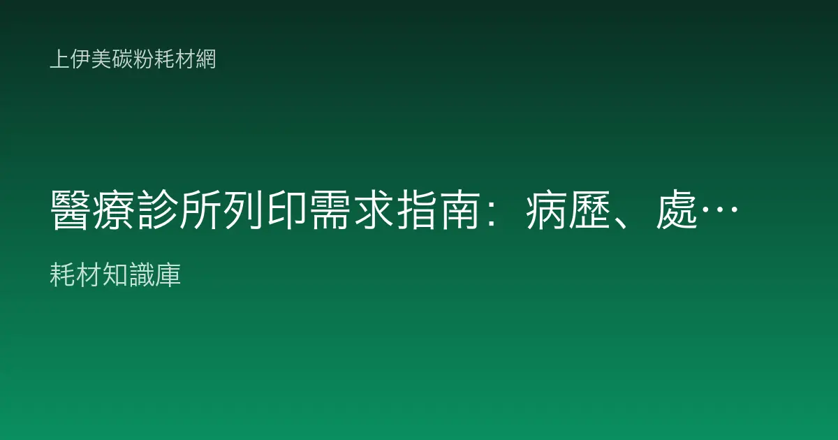 醫療診所列印需求指南：病歷、處方箋、報到單耗材該怎麼準備？