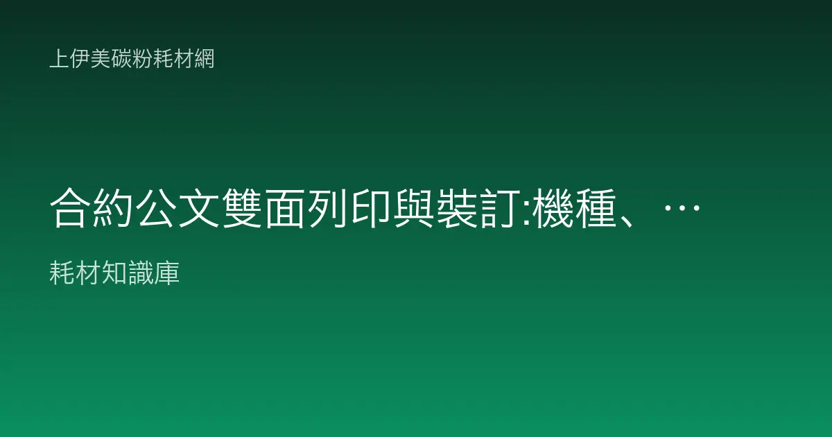 合約公文雙面列印與裝訂:機種、耗材與省紙作業全指南