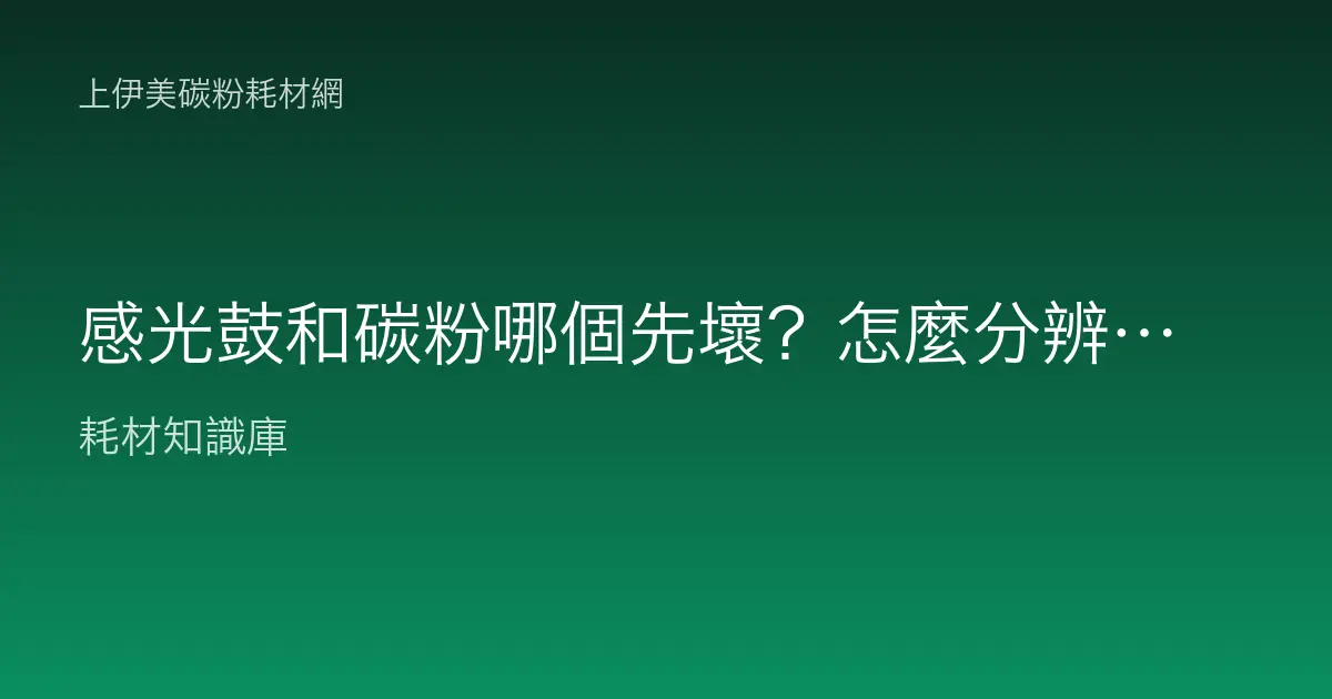感光鼓和碳粉哪個先壞？怎麼分辨是碳粉沒了還是滾筒該換