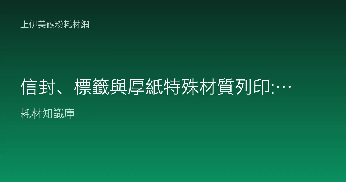 信封、標籤與厚紙特殊材質列印:避免卡紙與掉粉的實務指南