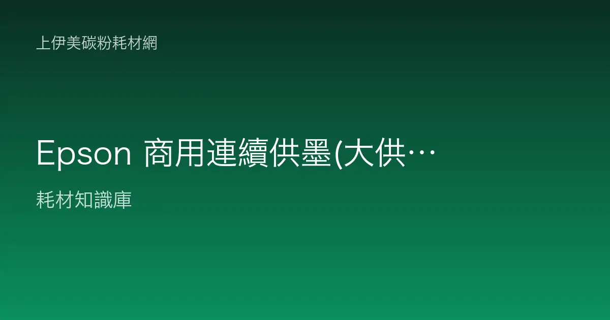Epson 商用連續供墨(大供墨)系列介紹：EcoTank 定位與原廠墨水補充指南