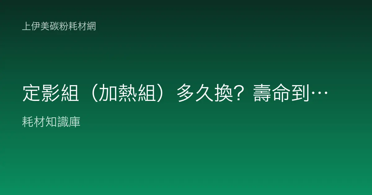 定影組（加熱組）多久換？壽命到了會出現什麼狀況與判讀