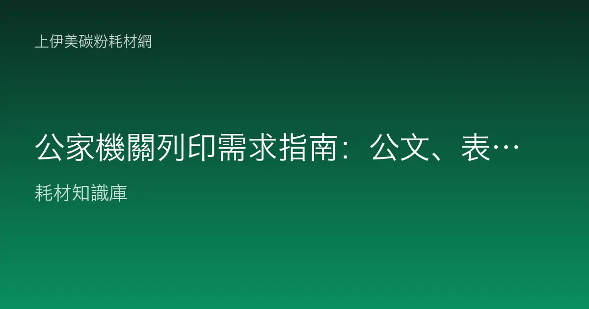 公家機關列印需求指南：公文、表單、公告的耗材怎麼配才穩定？