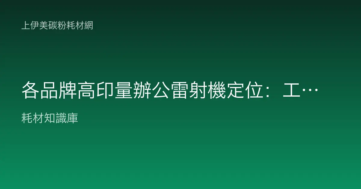 各品牌高印量辦公雷射機定位：工作週期、進紙容量與碳粉成本怎麼看