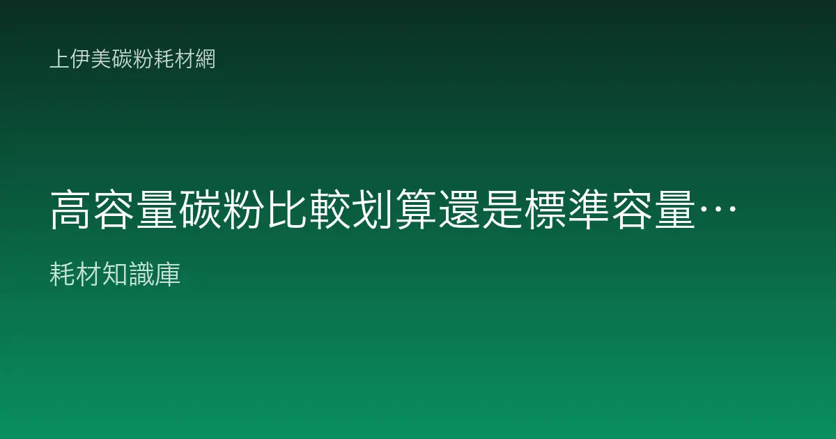高容量碳粉比較划算還是標準容量划算？怎麼選才不會多花錢？
