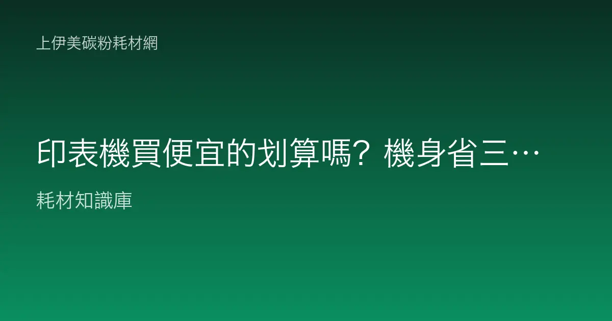 印表機買便宜的划算嗎？機身省三千耗材貴一倍到底值不值得？