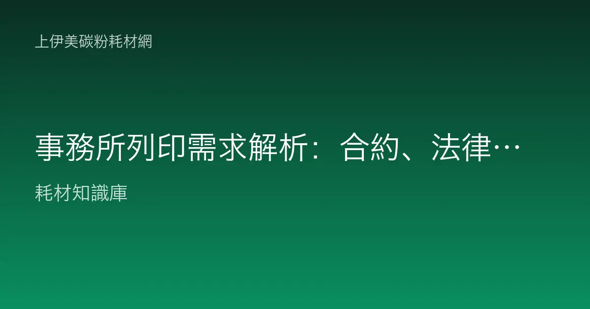事務所列印需求解析：合約、法律文件、財務報表的耗材怎麼選？