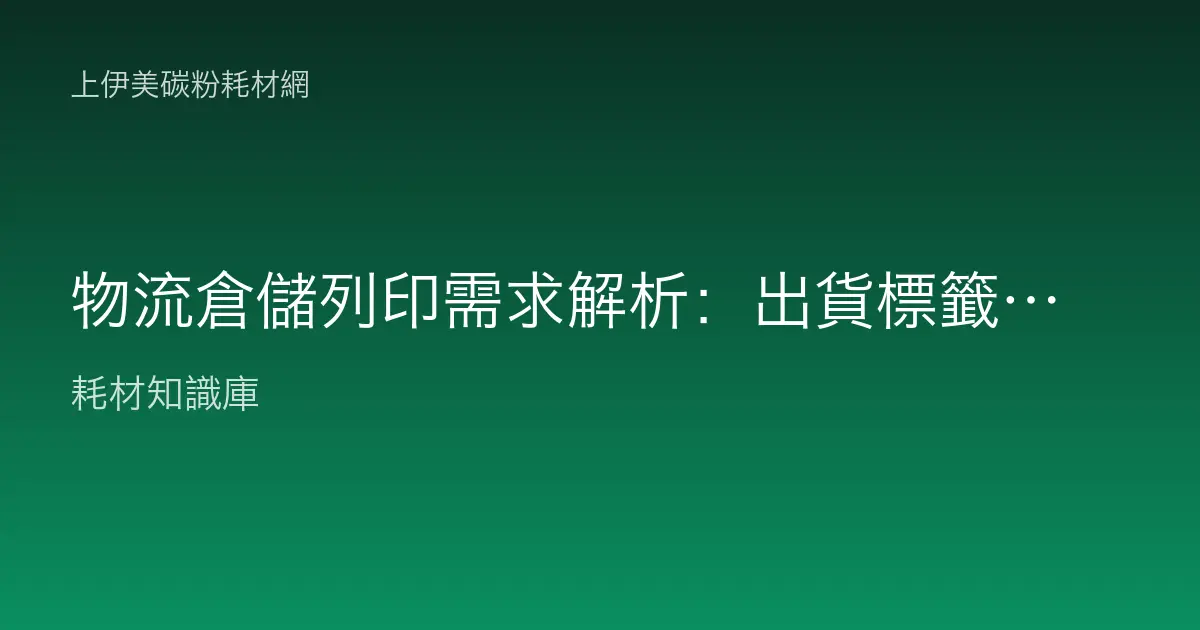 物流倉儲列印需求解析：出貨標籤、條碼、揀貨單的耗材怎麼選？