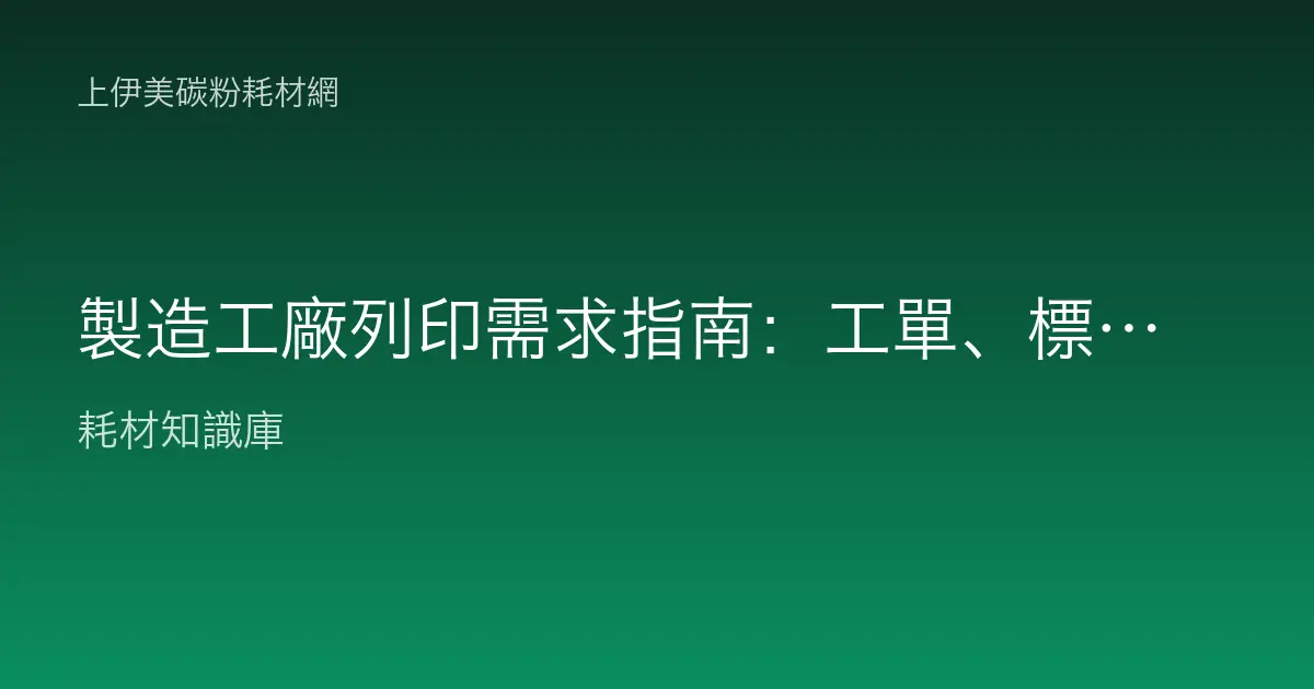 製造工廠列印需求指南：工單、標籤、生產報表的耗材怎麼配？