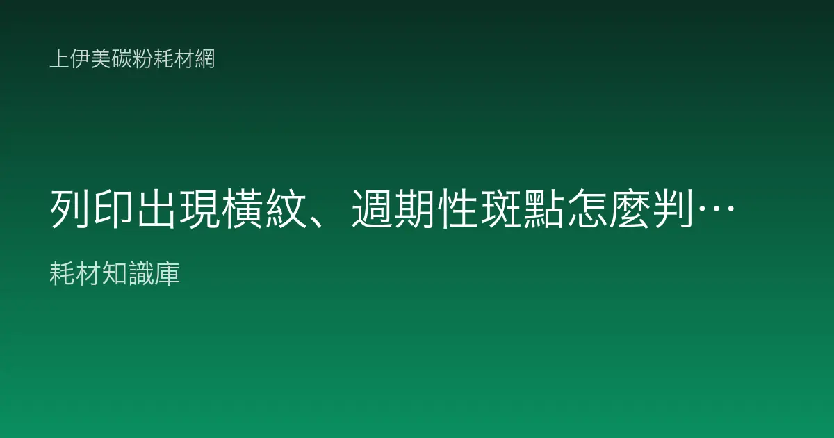 列印出現橫紋、週期性斑點怎麼判讀？從滾輪週期算出問題耗材