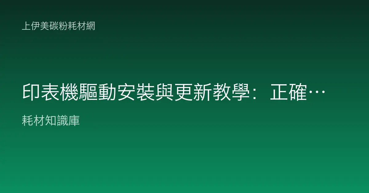 印表機驅動安裝與更新教學：正確下載、安裝設定與更新排錯的完整流程