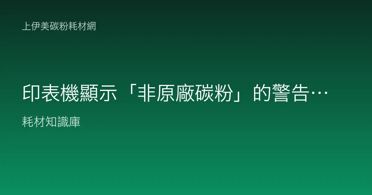 印表機顯示「非原廠碳粉」的警告，該怎麼處理？會怎樣嗎？