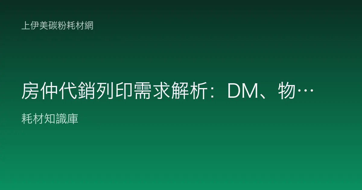 房仲代銷列印需求解析：DM、物件表、合約的耗材怎麼配才專業？