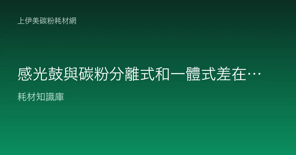 感光鼓與碳粉分離式和一體式差在哪？兩種設計的成本與更換比較