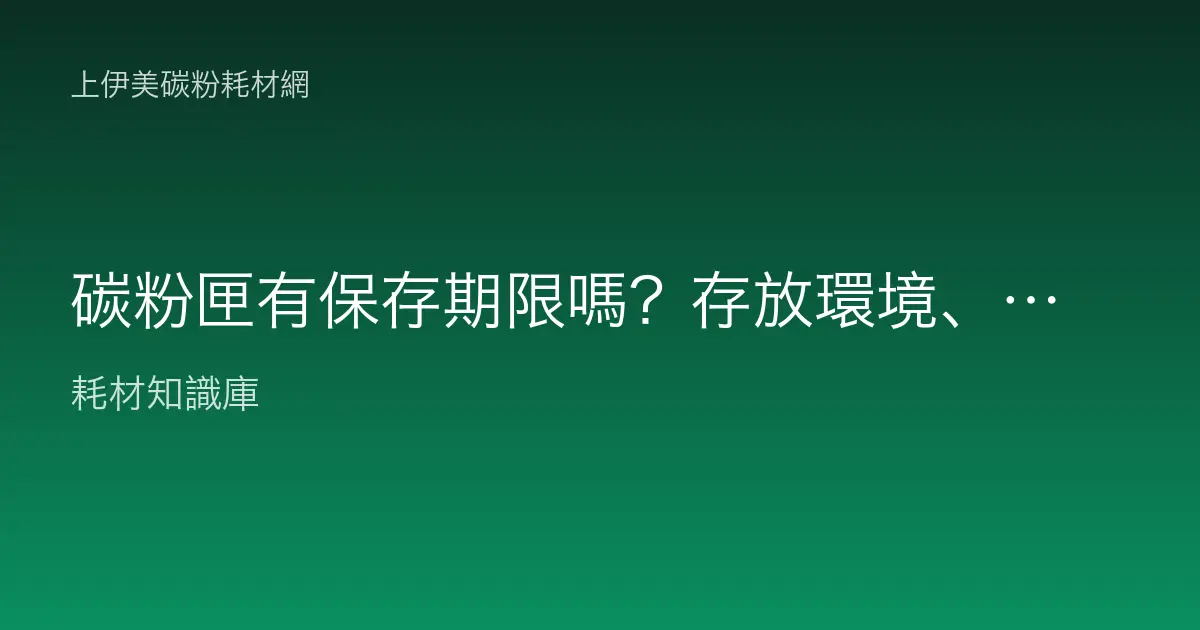 碳粉匣有保存期限嗎？存放環境、期限判斷與囤貨注意事項